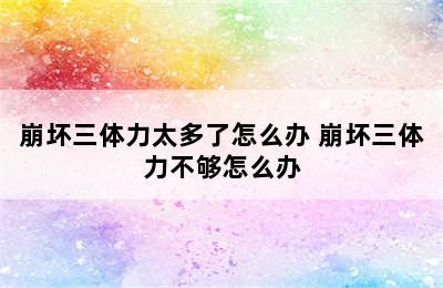 崩坏三体力太多了怎么办 崩坏三体力不够怎么办